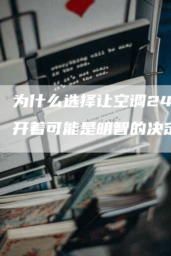 为什么选择让空调24小时开着可能是明智的决定？