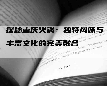 探秘重庆火锅：独特风味与丰富文化的完美融合