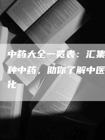 中药大全一览表：汇集千余种中药，助你了解中医药文化