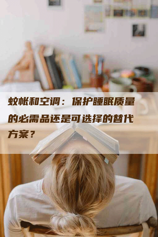 蚊帐和空调：保护睡眠质量的必需品还是可选择的替代方案？