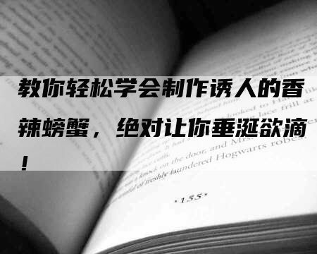 教你轻松学会制作诱人的香辣螃蟹，绝对让你垂涎欲滴！