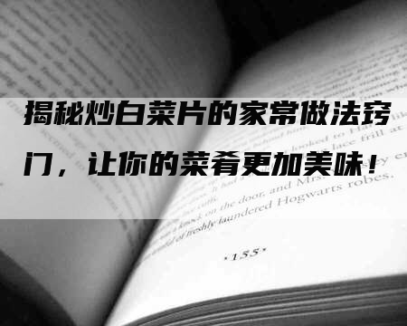 揭秘炒白菜片的家常做法窍门，让你的菜肴更加美味！