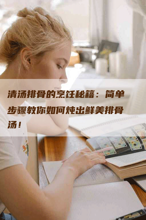 清汤排骨的烹饪秘籍：简单步骤教你如何炖出鲜美排骨汤！