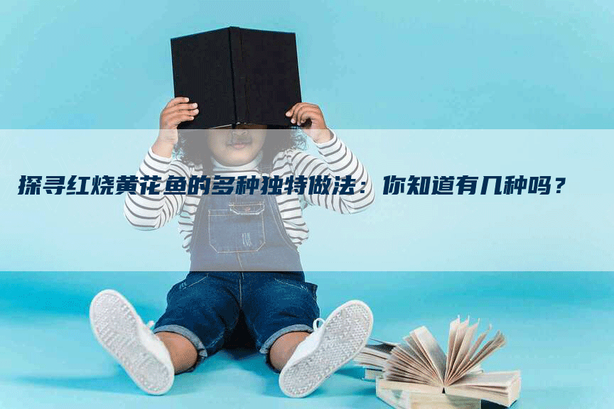 探寻红烧黄花鱼的多种独特做法：你知道有几种吗？