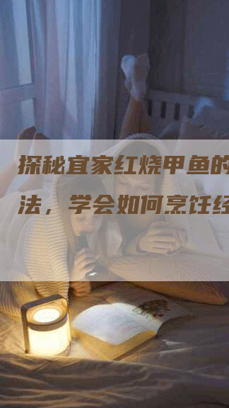 探秘宜家红烧甲鱼的正确做法，学会如何烹饪经典美味