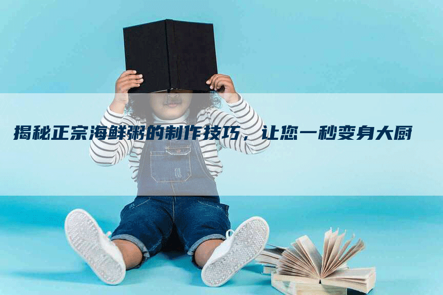 揭秘正宗海鲜粥的制作技巧，让您一秒变身大厨