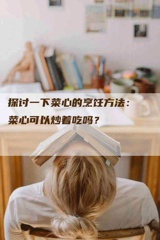 探讨一下菜心的烹饪方法：菜心可以炒着吃吗？