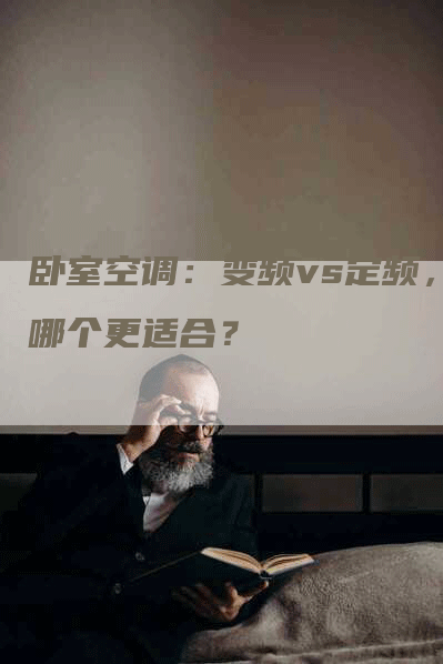 卧室空调：变频vs定频，哪个更适合？