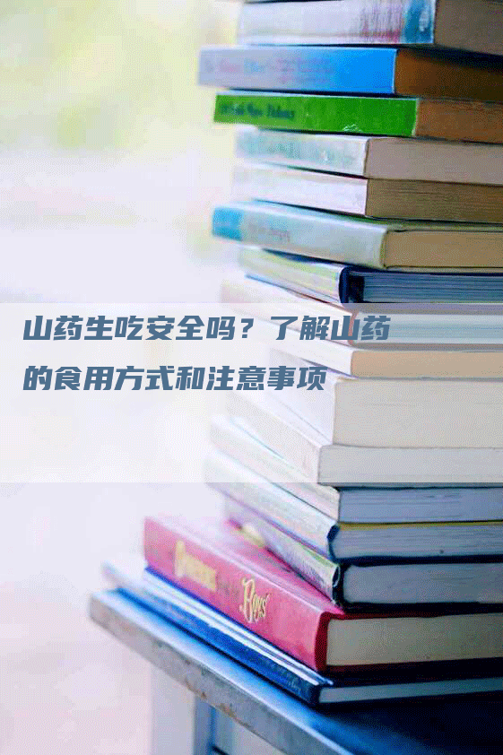 山药生吃安全吗？了解山药的食用方式和注意事项