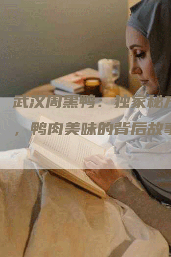 武汉周黑鸭：独家秘方揭秘，鸭肉美味的背后故事