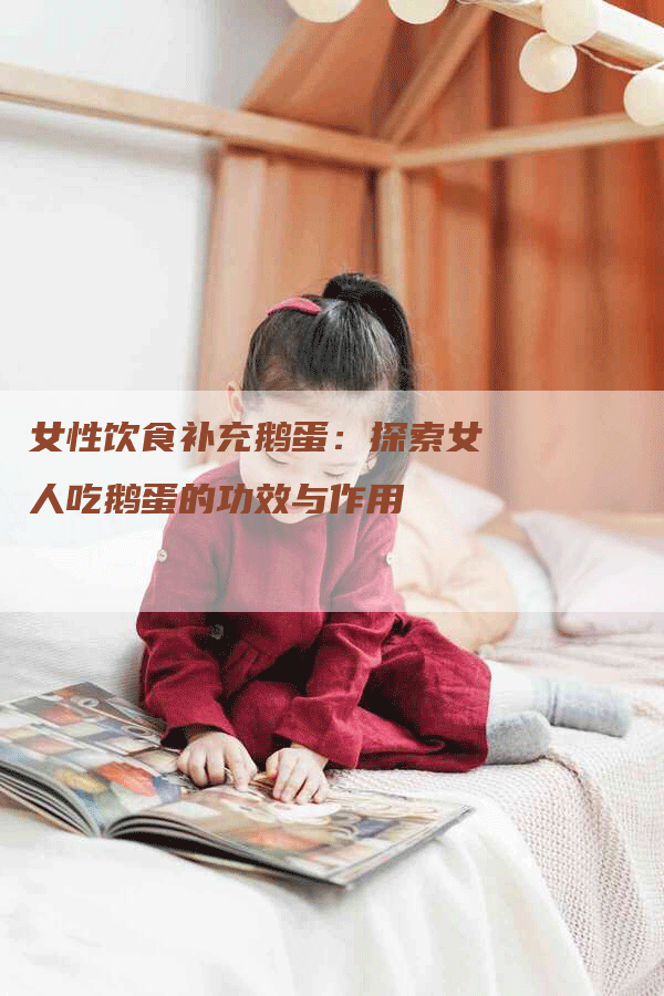 女性饮食补充鹅蛋：探索女人吃鹅蛋的功效与作用