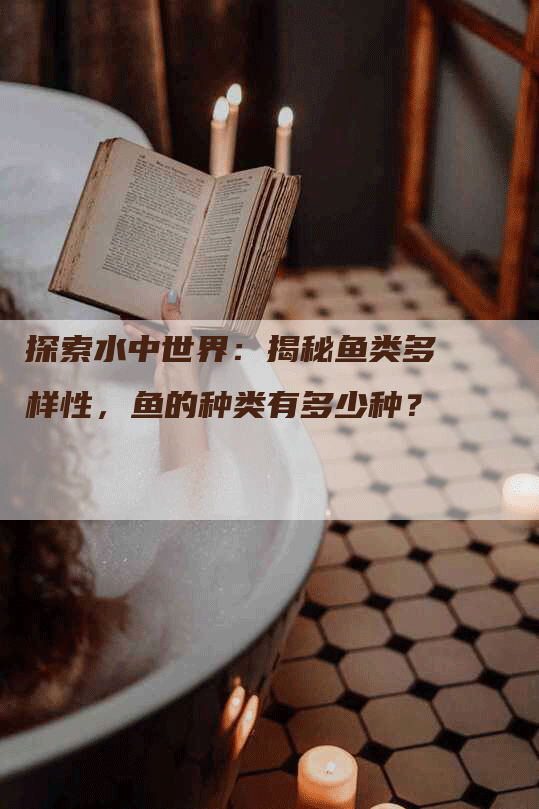 探索水中世界：揭秘鱼类多样性，鱼的种类有多少种？