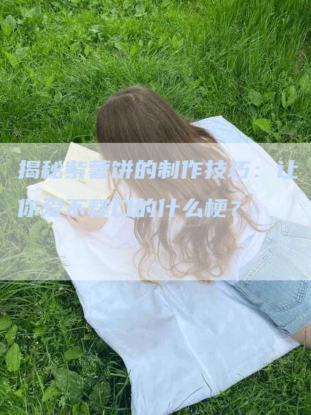 揭秘紫薯饼的制作技巧：让你爱不释口的什么梗？