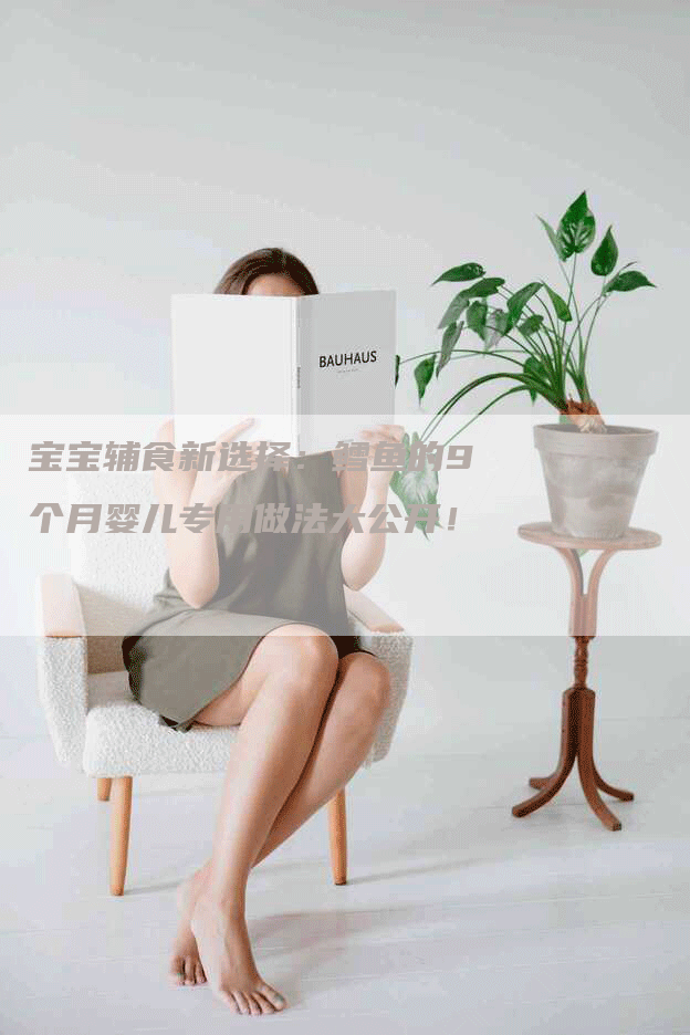 宝宝辅食新选择：鳕鱼的9个月婴儿专用做法大公开！