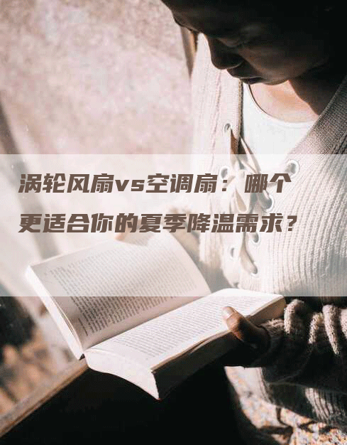 涡轮风扇vs空调扇：哪个更适合你的夏季降温需求？