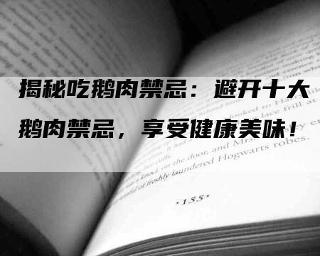 揭秘吃鹅肉禁忌：避开十大鹅肉禁忌，享受健康美味！