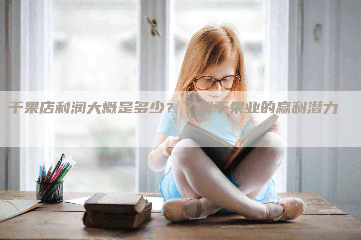 干果店利润大概是多少？了解干果业的赢利潜力