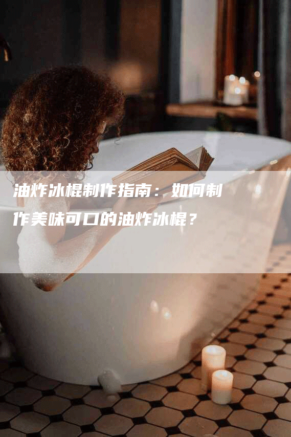 油炸冰棍制作指南：如何制作美味可口的油炸冰棍？