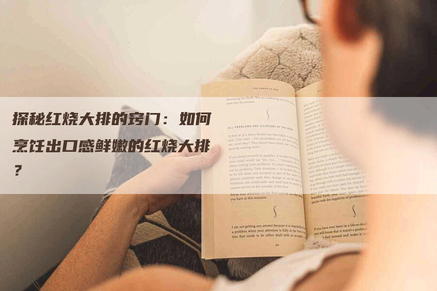 探秘红烧大排的窍门：如何烹饪出口感鲜嫩的红烧大排？