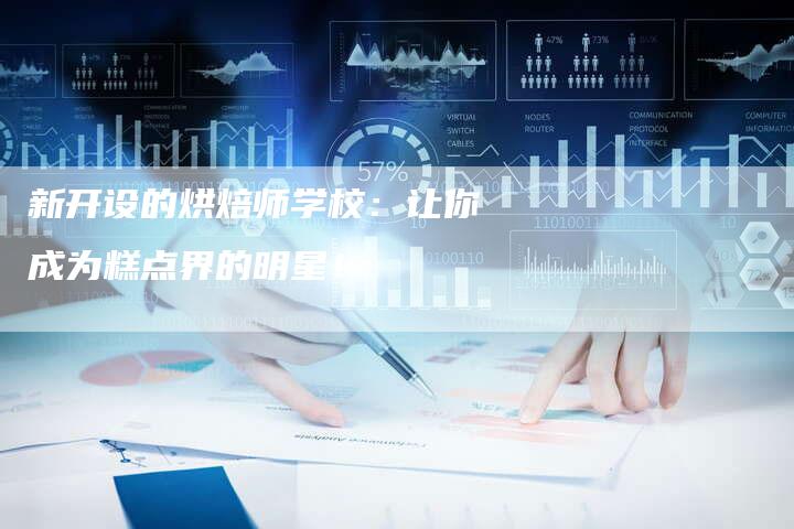 新开设的烘焙师学校：让你成为糕点界的明星！