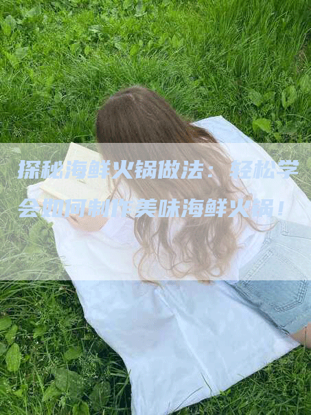 探秘海鲜火锅做法：轻松学会如何制作美味海鲜火锅！