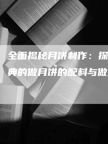 全面揭秘月饼制作：探索经典的做月饼的配料与做法