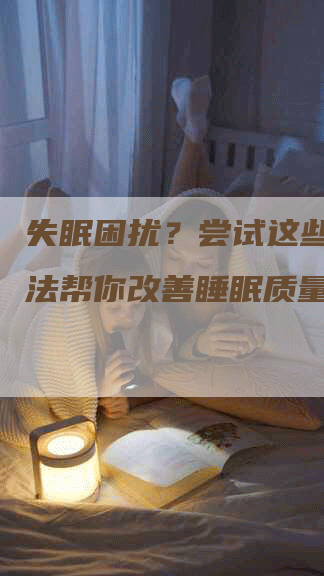 失眠困扰？尝试这些饮食疗法帮你改善睡眠质量！