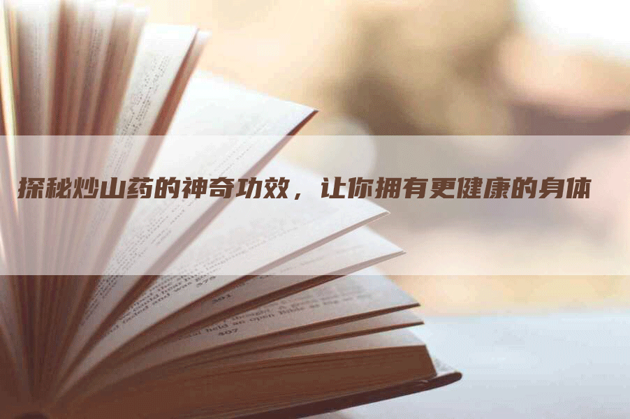 探秘炒山药的神奇功效，让你拥有更健康的身体