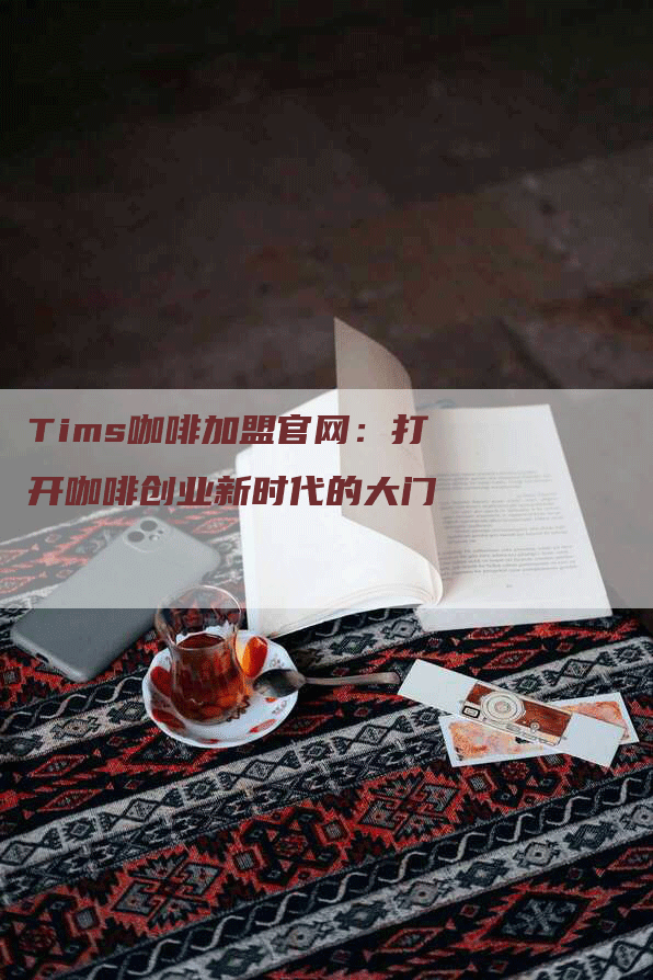 Tims咖啡加盟官网：打开咖啡创业新时代的大门