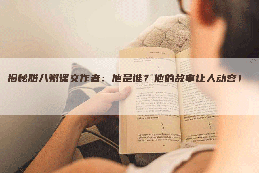 揭秘腊八粥课文作者：他是谁？他的故事让人动容！