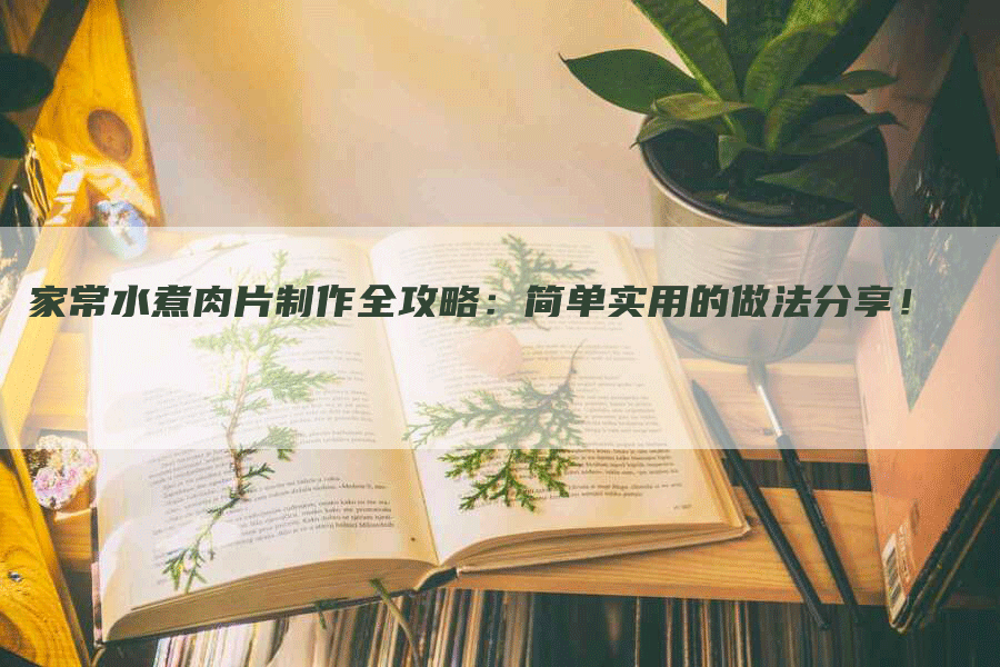 家常水煮肉片制作全攻略：简单实用的做法分享！