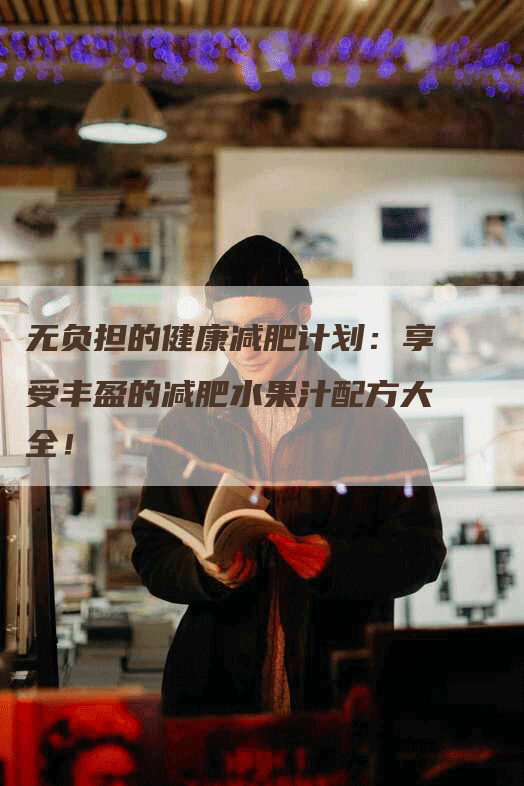 无负担的健康减肥计划：享受丰盈的减肥水果汁配方大全！