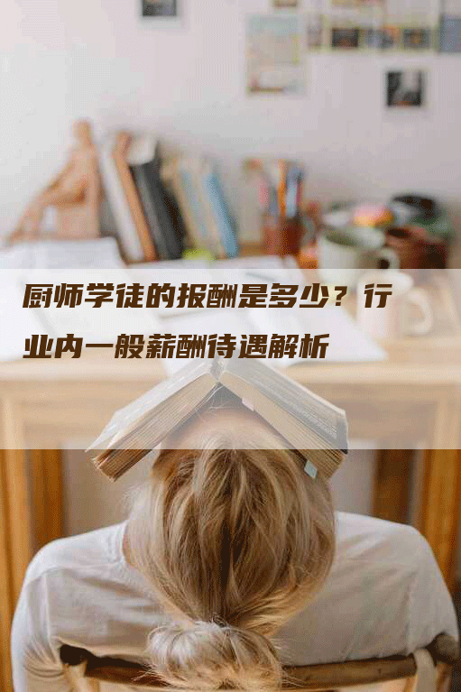 厨师学徒的报酬是多少？行业内一般薪酬待遇解析