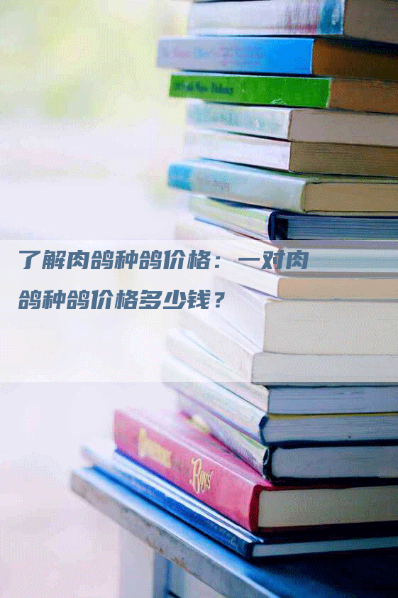 了解肉鸽种鸽价格：一对肉鸽种鸽价格多少钱？