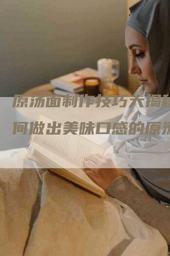 原汤面制作技巧大揭秘：如何做出美味口感的原汤面？