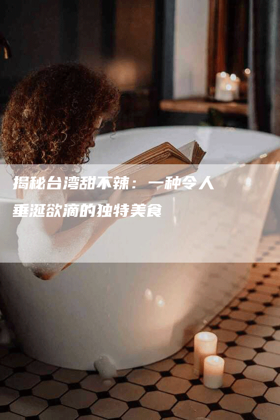 揭秘台湾甜不辣：一种令人垂涎欲滴的独特美食