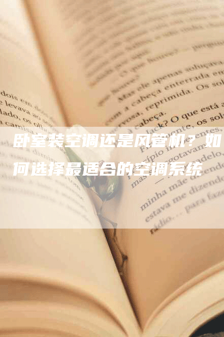 卧室装空调还是风管机？如何选择最适合的空调系统